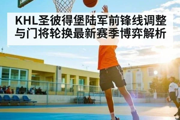 KHL圣彼得堡陆军前锋线调整与门将轮换最新赛季博弈解析
