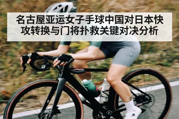 名古屋亚运女子手球中国对日本快攻转换与门将扑救关键对决分析