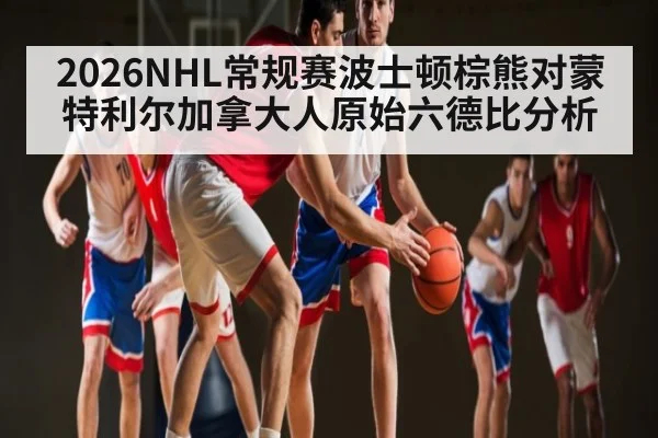 2026NHL常规赛波士顿棕熊对蒙特利尔加拿大人原始六德比分析